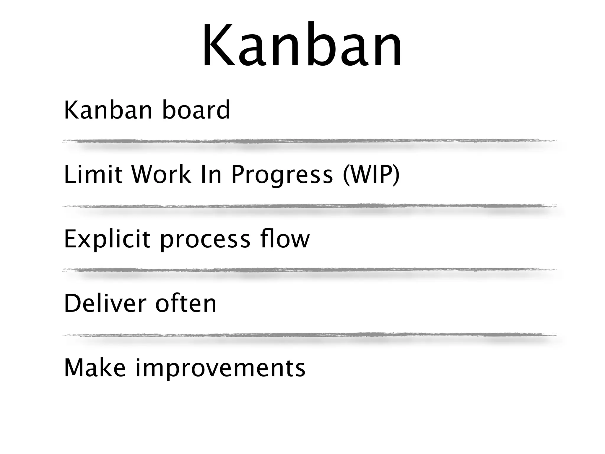 Kanban
Kanban board

Limit Work In Progress (WIP)

Explicit process ﬂow

Deliver often

Make improvements
 