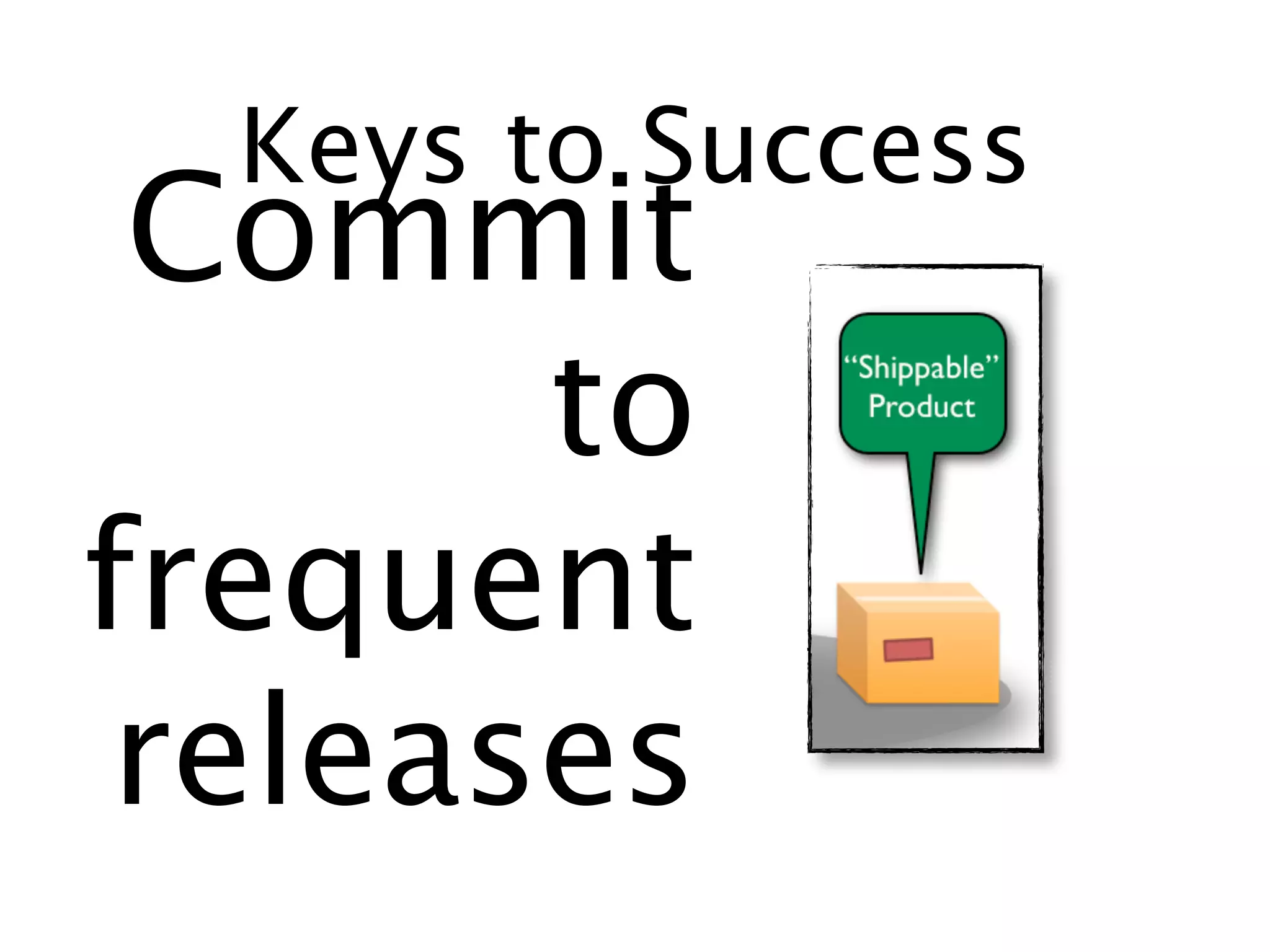 Keys to Success
 Commit
       to
frequent
 releases
 