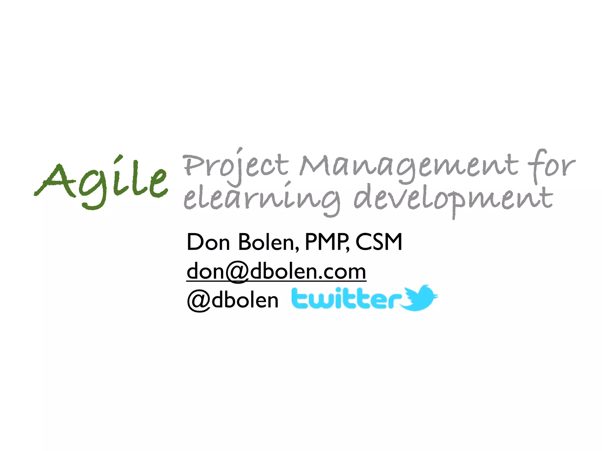Project Management for
Agile   elearning development
        Don Bolen, PMP, CSM
        don@dbolen.com
        @dbolen
 