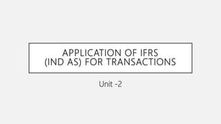 APPLICATION OF IFRS
(IND AS) FOR TRANSACTIONS
Unit -2
 