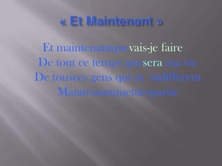 Et maintenantquevais-je faire
De tout ce temps quesera ma vie
De tousces gens qui m indiffèrent
    Maintenantquetuespartie
 