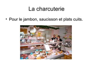 La charcuterie
• Pour le jambon, saucisson et plats cuits.
 