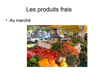 Les produits frais
• Au marché
 