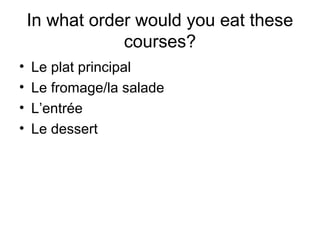 In what order would you eat these
courses?
• Le plat principal
• Le fromage/la salade
• L’entrée
• Le dessert
 