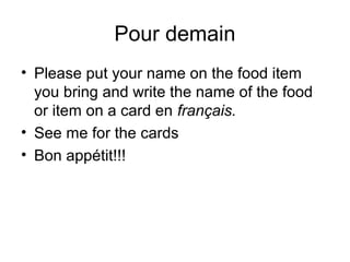 Pour demain
• Please put your name on the food item
you bring and write the name of the food
or item on a card en français.
• See me for the cards
• Bon appétit!!!
 