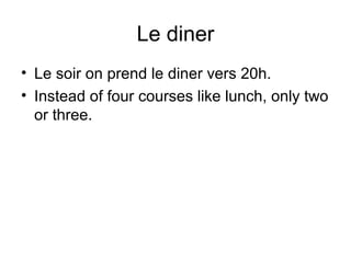 Le diner
• Le soir on prend le diner vers 20h.
• Instead of four courses like lunch, only two
or three.
 