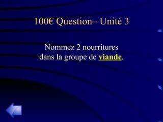 100€ Question– Unité 3 Nommez 2 nourritures dans la groupe de  viande . 