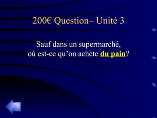 200€ Question– Unité 3 Sauf dans un supermarché, où est-ce qu’on achète  du pain ? 