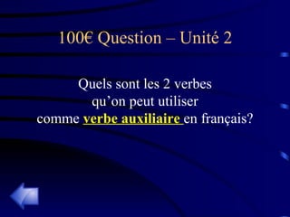 100€ Question – Unité 2 Quels sont les 2 verbes qu’on peut utiliser comme  verbe auxiliaire  en français? 