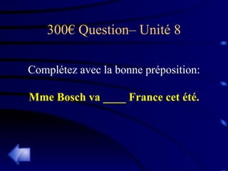 300€ Question– Unité 8 Complétez avec la bonne préposition: Mme Bosch va ____ France cet été. 