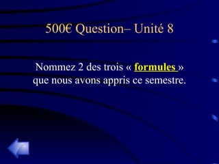 500€ Question– Unité 8 Nommez 2 des trois «  formules  » que nous avons appris ce semestre. 