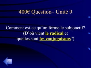 400€ Question– Unité 9 Comment est-ce qu’on forme le subjonctif? (D’où vient  le radical  et quelles sont  les conjugaisons ?) 