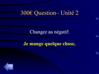 300€ Question– Unité 2 Changez au négatif: Je mange quelque chose . 