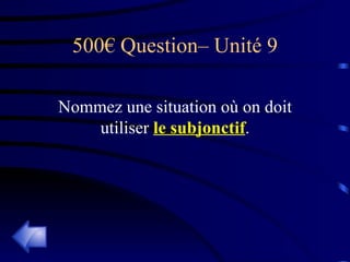 500€ Question– Unité 9 Nommez une situation où on doit utiliser  le subjonctif . 