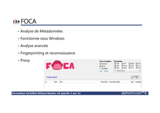 Formation Certified Ethical Hacker v9 (partie 1 sur 4) alphorm.com™©
FOCA
• Analyse de Metadonnées
• Fonctionne sous Windows
• Analyse avancée
• Fingerprinting et reconnaissance
• Proxy
 