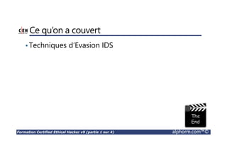 Formation Certified Ethical Hacker v9 (partie 1 sur 4) alphorm.com™©
Ce qu’on a couvert
•Techniques d’Evasion IDS
 