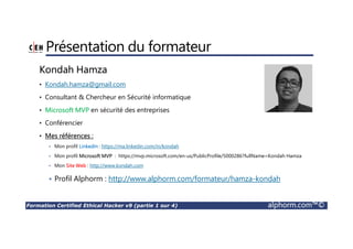 Formation Certified Ethical Hacker v9 (partie 1 sur 4) alphorm.com™©
Plan
• Présentation du formateur
• Mes formations sur Alphorm
• Introduction à la formation
• Le plan de formation
• Objectifs de la formation
• Publics concernés
• Connaissances requises
 