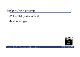 Formation Certified Ethical Hacker v9 (partie 1 sur 4) alphorm.com™©
Ce qu’on a couvert
•Vulnerability assessment
•Méthodologie
 