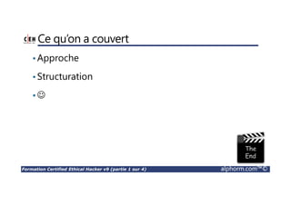 Formation Certified Ethical Hacker v9 (partie 1 sur 4) alphorm.com™©
Ce qu’on a couvert
•Approche
•Structuration
•☺
 
