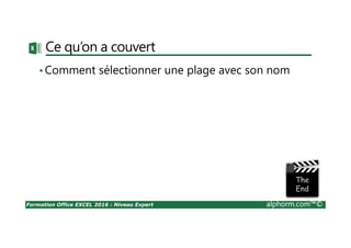 Formation Office EXCEL 2016 : Niveau Expert alphorm.com™©
Ce qu’on a couvert
•Comment sélectionner une plage avec son nom
 
