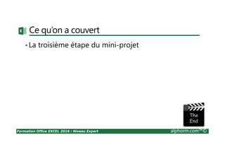 Formation Office EXCEL 2016 : Niveau Expert alphorm.com™©
Ce qu’on a couvert
•La troisième étape du mini-projet
 