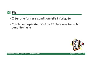 Formation Office EXCEL 2016 : Niveau Expert alphorm.com™©
Plan
•Créer une formule conditionnelle imbriquée
•Combiner l’opérateur OU ou ET dans une formule
conditionnelle
 