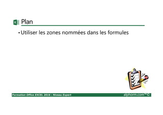 Formation Office EXCEL 2016 : Niveau Expert alphorm.com™©
Plan
•Utiliser les zones nommées dans les formules
 