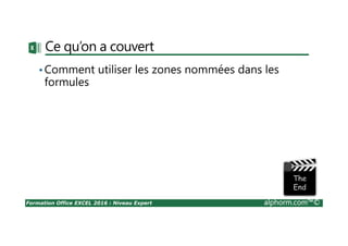 Formation Office EXCEL 2016 : Niveau Expert alphorm.com™©
Plan de formation « Expert I : première partie »
• Scénario et valeur cible
• Audit
• Solveur
• Filtre des données
• Options graphique
• Tableaux de données
• Totaux tableaux de données
 