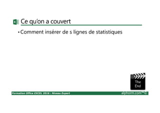 Formation Office EXCEL 2016 : Niveau Expert alphorm.com™©
Ce qu’on a couvert
•Comment insérer de s lignes de statistiques
 