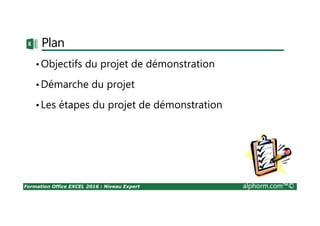 Formation Office EXCEL 2016 : Niveau Expert alphorm.com™©
Plan
•Objectifs du projet de démonstration
•Démarche du projet
•Les étapes du projet de démonstration
 
