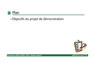 Formation Office EXCEL 2016 : Niveau Expert alphorm.com™©
Plan
•Objectifs du projet de démonstration
 