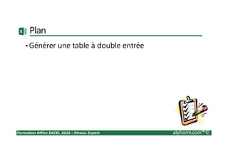 Formation Office EXCEL 2016 : Niveau Expert alphorm.com™©
Plan
•Générer une table à double entrée
 