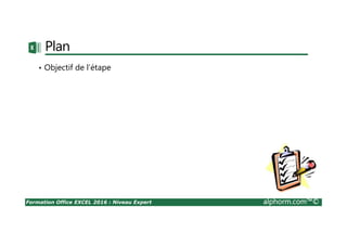 Formation Office EXCEL 2016 : Niveau Expert alphorm.com™©
Plan
•Objectifs du projet de démonstration
•Démarche du projet
•Les étapes du projet de démonstration
 
