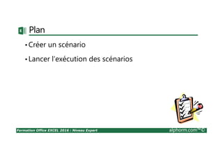 Formation Office EXCEL 2016 : Niveau Expert alphorm.com™©
Plan
•Créer un scénario
•Lancer l’exécution des scénarios
 