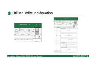 Formation Office EXCEL 2016 : Niveau Expert alphorm.com™©
Utiliser l’éditeur d’équation
 