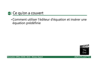 Formation Office EXCEL 2016 : Niveau Expert alphorm.com™©
Ce qu’on a couvert
•Comment utiliser l’éditeur d’équation et insérer une
équation prédéfinie
 