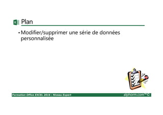 Formation Office EXCEL 2016 : Niveau Expert alphorm.com™©
Plan
•Modifier/supprimer une série de données
personnalisée
 