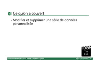 Formation Office EXCEL 2016 : Niveau Expert alphorm.com™©
Ce qu’on a couvert
•Modifier et supprimer une série de données
personnalisée
 