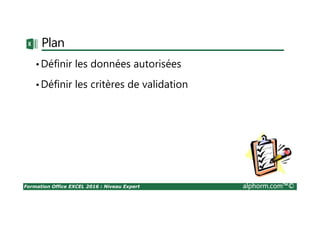 Formation Office EXCEL 2016 : Niveau Expert alphorm.com™©
Plan
•Définir les données autorisées
•Définir les critères de validation
 