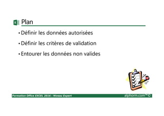 Formation Office EXCEL 2016 : Niveau Expert alphorm.com™©
Plan
•Définir les données autorisées
•Définir les critères de validation
•Entourer les données non valides
 