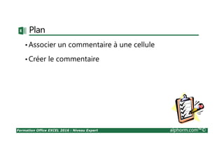 Formation Office EXCEL 2016 : Niveau Expert alphorm.com™©
Plan
•Associer un commentaire à une cellule
•Créer le commentaire
 