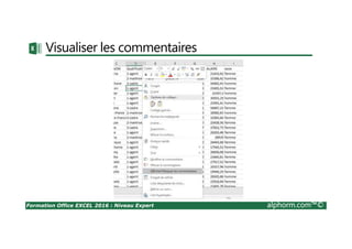 Formation Office EXCEL 2016 : Niveau Expert alphorm.com™©
Cursus Excel 2016
Découvrir
l’environnement
Organiser et saisir
les données
Présenter les
données
Gérer des données
complexes
Organiser et
mettre en forme
le classeur
Graphiques et
objets
Gérer les contenus
complexes
Personnaliser les
classeurs
Gérer l'apparence
des données
Optimiser la
gestion des
données
Scénario, Audit et
Solveur
Optimiser
l'organisation des
données
Personnaliser les
graphiques et
objets
Les tableaux et
graphiques croisés
dynamiques
Gérer
l'environnement
externe
Initiation à
l'automatisation et
configuration
 