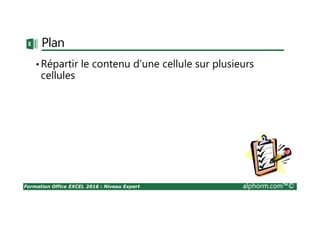 Formation Office EXCEL 2016 : Niveau Expert alphorm.com™©
Plan
•Répartir le contenu d’une cellule sur plusieurs
cellules
 