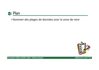 Formation Office EXCEL 2016 : Niveau Expert alphorm.com™©
Plan
• Nommer des plages de données avec la zone de nom
 