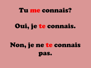 Tu me connais?
Oui, je te connais.
Non, je ne te connais
pas.
 