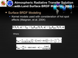 Atmospheric Radiative Transfer Solution
      with Land Surface BRDF Modeling (cont.)

§  Surface BRDF Modeling
  §  Kernel models used with consideration of hot spot
      effects (Maignan, et al. 2004)




     Where
 