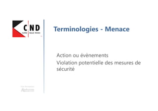 Une formation
Terminologies - Menace
Action ou évènements
Violation potentielle des mesures de
sécurité
 