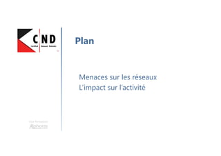 Une formation
Menaces sur les réseaux
L’impact sur l’activité
Plan
 