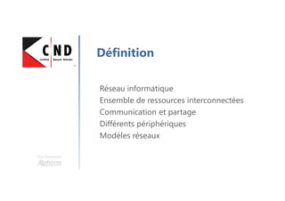 Une formation
Définition
Réseau informatique
Ensemble de ressources interconnectées
Communication et partage
Différents périphériques
Modèles réseaux
 