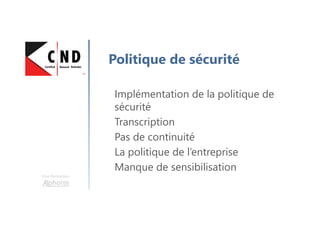 Une formation
Politique de sécurité
Implémentation de la politique de
sécurité
Transcription
Pas de continuité
La politique de l’entreprise
Manque de sensibilisation
 